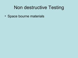 Non destructive Testing
• Space bourne materials
 