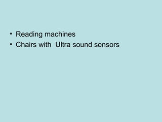 • Reading machines
• Chairs with Ultra sound sensors
 