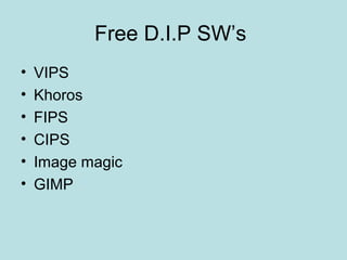 Free D.I.P SW’s
• VIPS
• Khoros
• FIPS
• CIPS
• Image magic
• GIMP
 