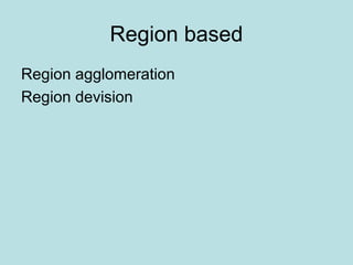 Region based
Region agglomeration
Region devision
 