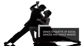 DANCE ETIQUETTE OF SOCIAL
DANCES AND DANCE MIXERS
 