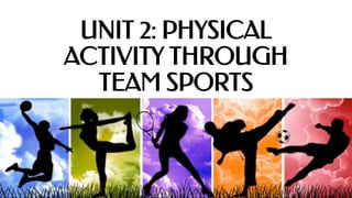 UNIT 2: PHYSICAL
ACTIVITY THROUGH
TEAM SPORTS
 