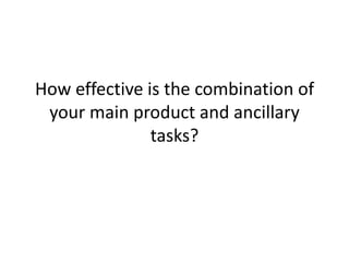 How effective is the combination of
 your main product and ancillary
               tasks?
 