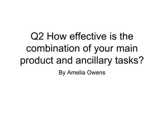 Q2 How effective is the
combination of your main
product and ancillary tasks?
By Amelia Owens
 