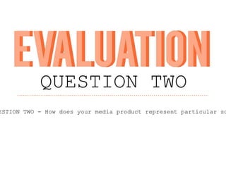 ESTION TWO - How does your media product represent particular so
 