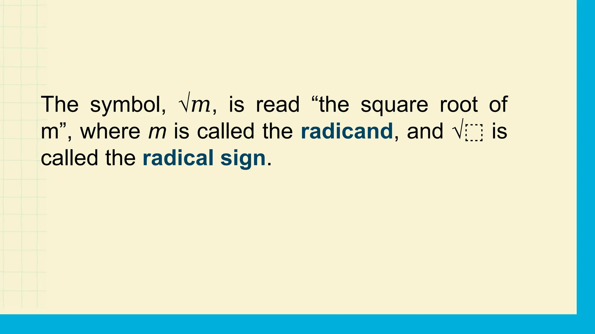The symbol, √ , is read “the square root of
𝑚
m”, where m is called the radicand, and √ is
⬚
called the radical sign.
 