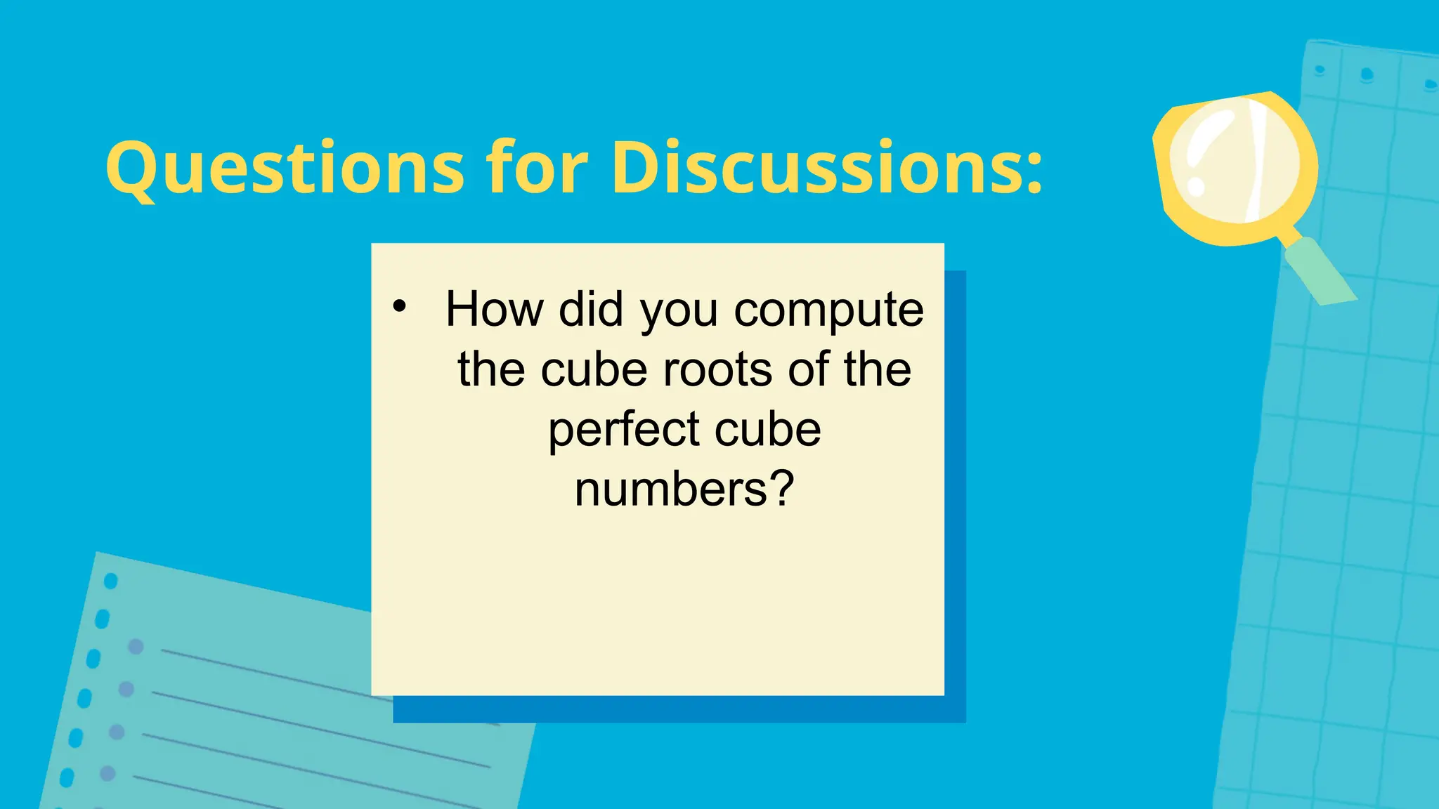 Questions for Discussions:
• How did you compute
the cube roots of the
perfect cube
numbers?
 
