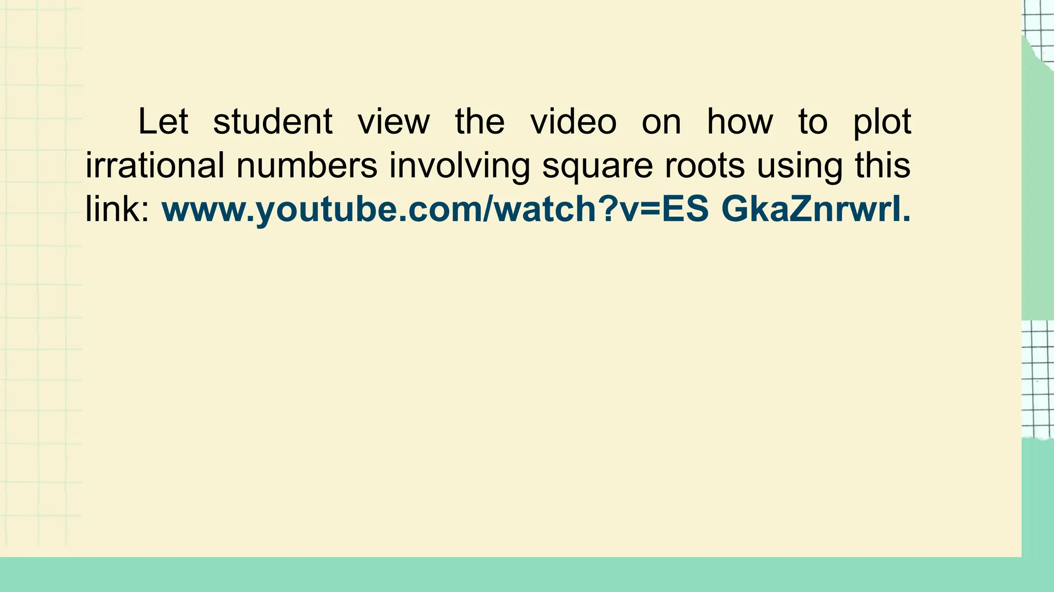 Let student view the video on how to plot
irrational numbers involving square roots using this
link: www.youtube.com/watch?v=ES GkaZnrwrI.
 