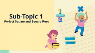 Sub-Topic 1
Perfect Square and Square Root
 