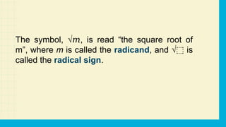 The symbol, √ , is read “the square root of
𝑚
m”, where m is called the radicand, and √ is
⬚
called the radical sign.
 