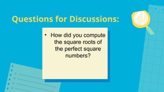 Questions for Discussions:
• How did you compute
the square roots of
the perfect square
numbers?
 