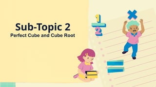 Sub-Topic 2
Perfect Cube and Cube Root
 