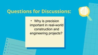 Questions for Discussions:
• Why is precision
important in real-world
construction and
engineering projects?
 
