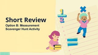 Short Review
Option B: Measurement
Scavenger Hunt Activity
 