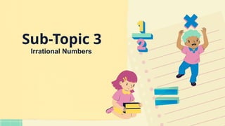 Sub-Topic 3
Irrational Numbers
 