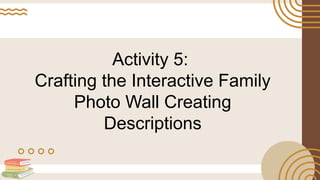 Activity 5:
Crafting the Interactive Family
Photo Wall Creating
Descriptions
 