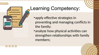 Learning Competency:
•apply effective strategies in
preventing and managing conflicts in
the family;
•analyze how physical activities can
strengthen relationships with family
members;
 