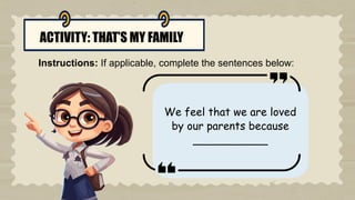 ACTIVITY: THAT’S MY FAMILY
Instructions: If applicable, complete the sentences below:
We feel that we are loved
by our parents because
___________
 
