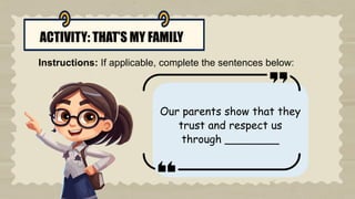 ACTIVITY: THAT’S MY FAMILY
Instructions: If applicable, complete the sentences below:
Our parents show that they
trust and respect us
through ________
 