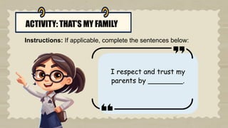 ACTIVITY: THAT’S MY FAMILY
Instructions: If applicable, complete the sentences below:
I respect and trust my
parents by ________.
 