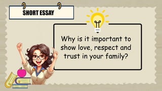 SHORT ESSAY
Why is it important to
show love, respect and
trust in your family?
 