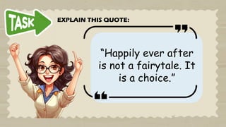 “Happily ever after
is not a fairytale. It
is a choice.”
EXPLAIN THIS QUOTE:
 