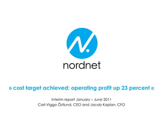 » cost target achieved; operating profit up 23 percent «

                   Interim report January – June 2011
           Carl-Viggo Östlund, CEO and Jacob Kaplan, CFO
 