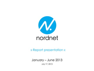 January – June 2013
July 17, 2013
» Report presentation «
 