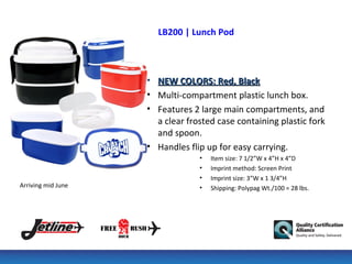 LB200 | Lunch Pod



                    • NEW COLORS: Red, Black
                    • Multi-compartment plastic lunch box.
                    • Features 2 large main compartments, and
                      a clear frosted case containing plastic fork
                      and spoon.
                    • Handles flip up for easy carrying.
                                 •   Item size: 7 1/2”W x 4”H x 4”D
                                 •   Imprint method: Screen Print
                                 •   Imprint size: 3”W x 1 3/4”H
Arriving mid June                •   Shipping: Polypag Wt./100 = 28 lbs.
 