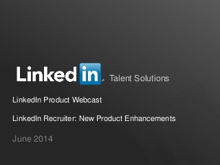 Talent Solutions
LinkedIn Product Webcast
LinkedIn Recruiter: New Product Enhancements
June 2014
 