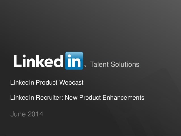 Talent Solutions
LinkedIn Product Webcast
LinkedIn Recruiter: New Product Enhancements
June 2014
 