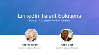 LinkedIn Talent Solutions
May 2017 Quarterly Product Release
Jeff Weiner
Chief Executive Officer
Andrea Webb
Customer Success Manager
Andy Best
Customer Success Manager
 
