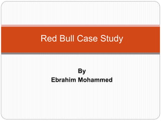 By
Ebrahim Mohammed
Red Bull Case Study
 