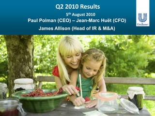 Q2 2010 Results 5th August 2010 Paul Polman (CEO) – Jean-Marc Huët (CFO) James Allison (Head of IR & M&A) 