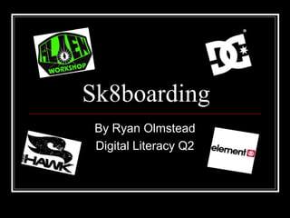 Sk8boarding
 By Ryan Olmstead
 Digital Literacy Q2
 