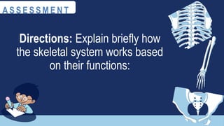 Directions: Explain briefly how
the skeletal system works based
on their functions:
A S S E S S M E N T
 
