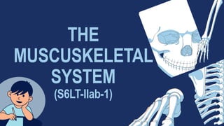 THE
MUSCUSKELETAL
SYSTEM
(S6LT-IIab-1)
 