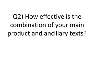 Q2) How effective is the
 combination of your main
product and ancillary texts?
 