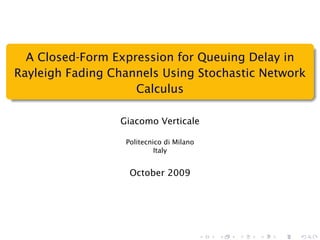 A Closed-Form Expression for Queuing Delay in
Rayleigh Fading Channels Using Stochastic Network
                    Calculus

                 Giacomo Verticale

                  Politecnico di Milano
                           Italy


                   October 2009
 