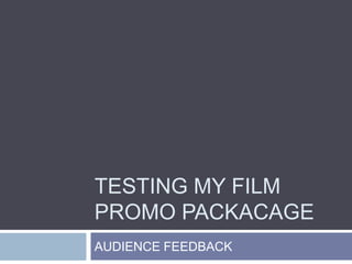 TESTING MY FILM
PROMO PACKACAGE
AUDIENCE FEEDBACK
 