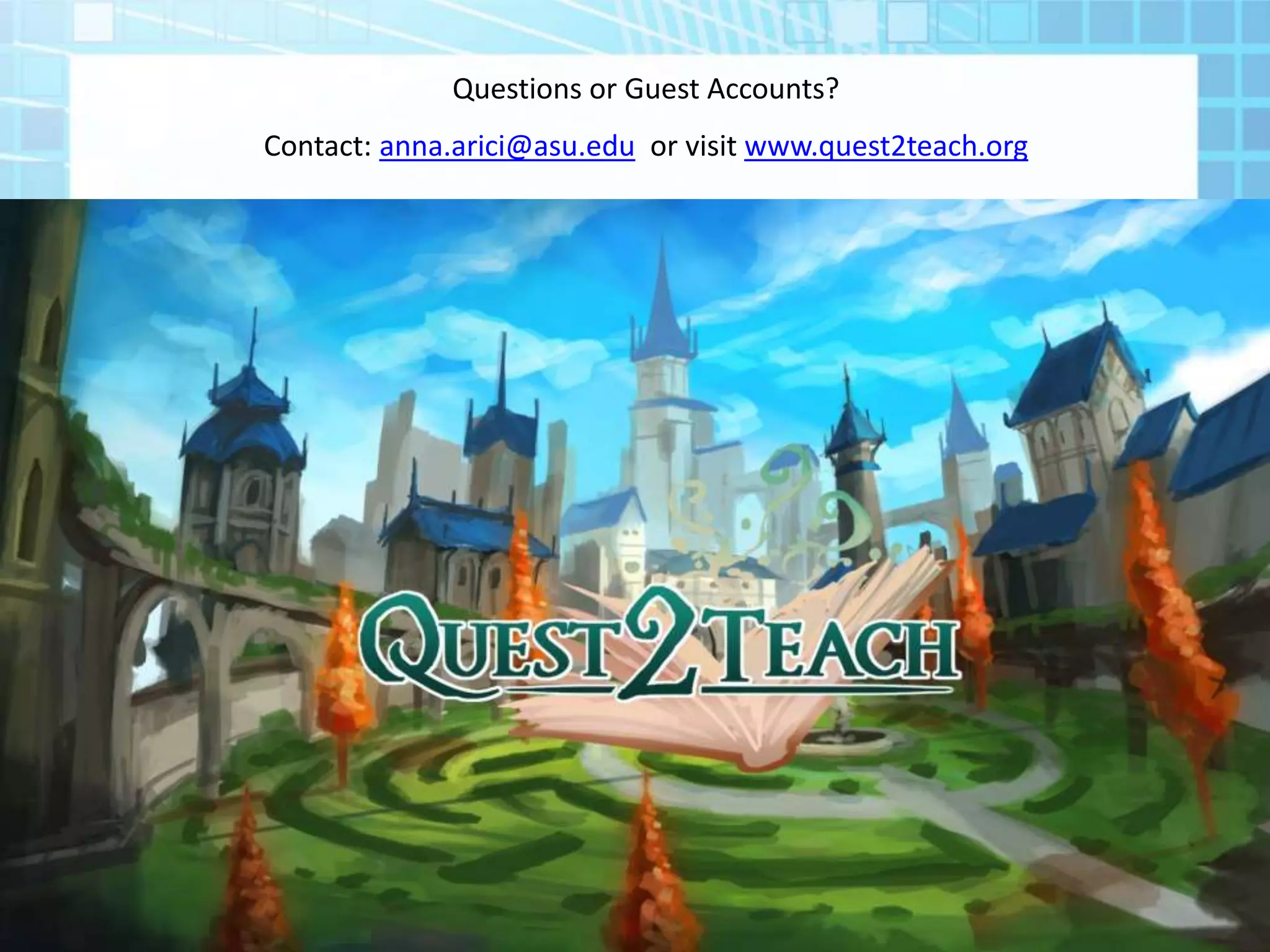 Questions or Guest Accounts?
Contact: anna.arici@asu.edu or visit www.quest2teach.org
 