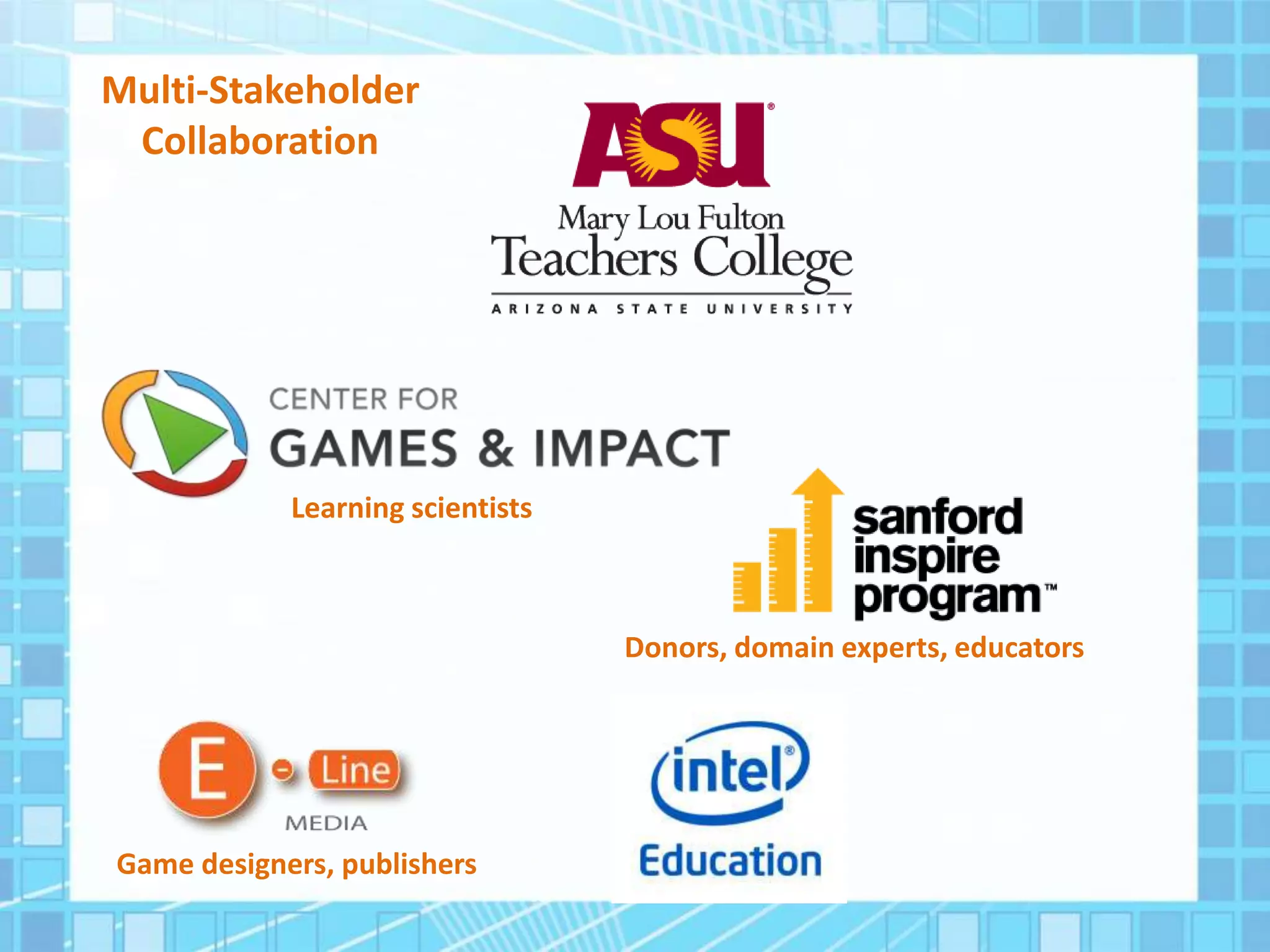 Learning scientists
Game designers, publishers
Donors, domain experts, educators
Multi-Stakeholder
Collaboration
 