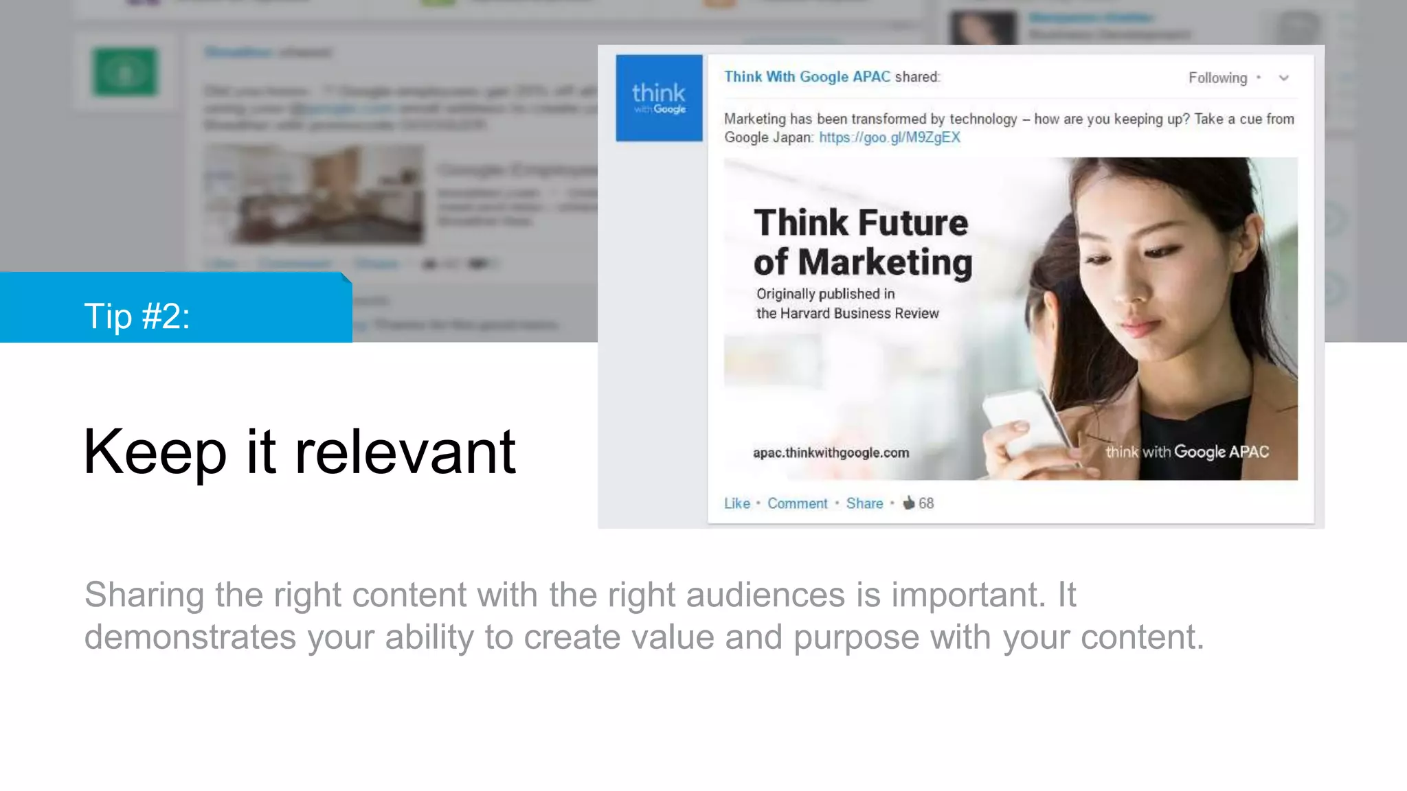 Tip #2:
Keep it relevant
Sharing the right content with the right audiences is important. It
demonstrates your ability to create value and purpose with your content.
 