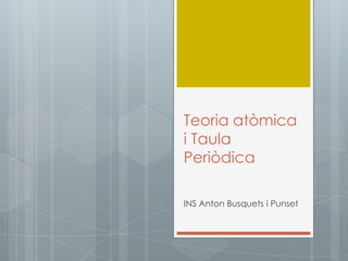 Teoria atòmica
i Taula
Periòdica
INS Anton Busquets i Punset

 