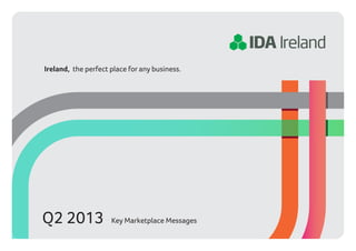 Ireland, the perfect place for any business.




Q2 2013              Key Marketplace Messages
 