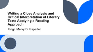 Writing a Close Analysis and
Critical Interpretation of Literary
Texts Applying a Reading
Approach
Engr. Melvy D. Español
 