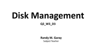 Disk Management
Q2_W3_D3
Randy M. Garay
Subject Teacher
 