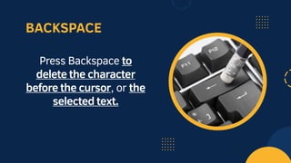 BACKSPACE
Press Backspace to
delete the character
before the cursor, or the
selected text.
 
