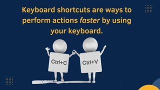 Keyboard shortcuts are ways to
perform actions faster by using
your keyboard.
 