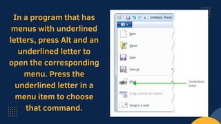 In a program that has
menus with underlined
letters, press Alt and an
underlined letter to
open the corresponding
menu. Press the
underlined letter in a
menu item to choose
that command.
 